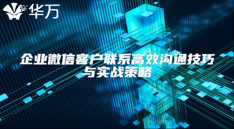 企業(yè)微信客戶聯(lián)系高效溝通技巧與實(shí)戰(zhàn)策略
