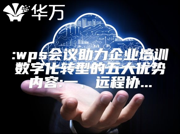:wps會議助力企業(yè)培訓(xùn)數(shù)字化轉(zhuǎn)型的五大優(yōu)勢內(nèi)容:一、遠(yuǎn)程協(xié)...