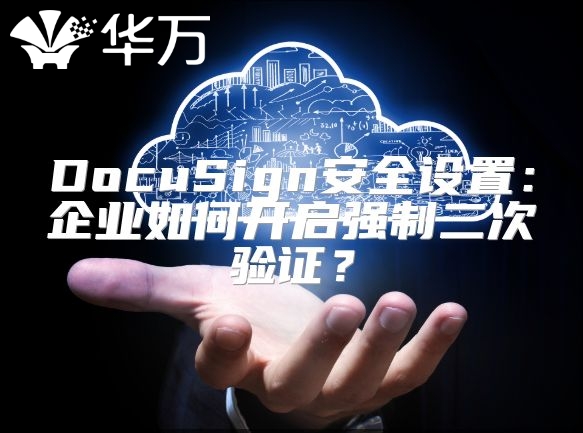 DocuSign安全設(shè)置：企業(yè)如何開啟強(qiáng)制二次驗(yàn)證？