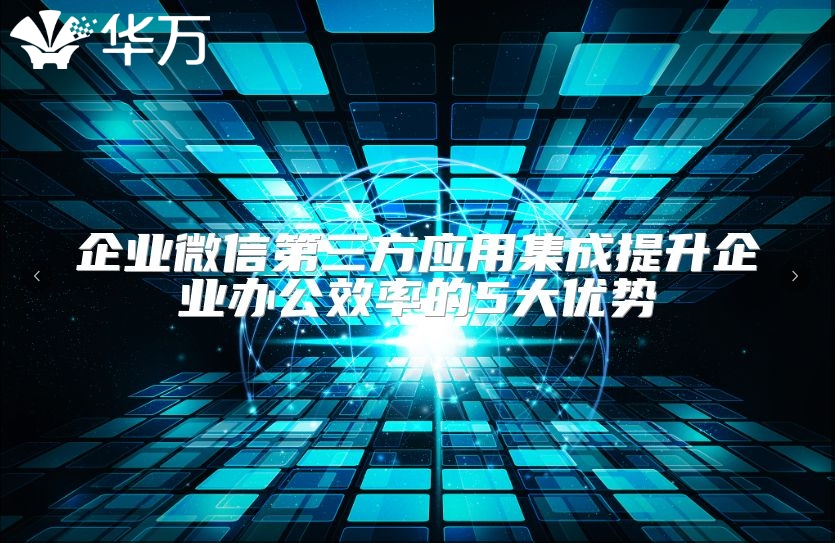 企業微信第三方應用集成提升企業辦公效率的5大優勢