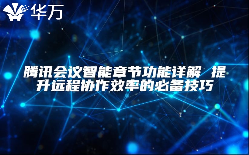騰訊會議智能章節功能詳解 提升遠程協作效率的必備技巧
