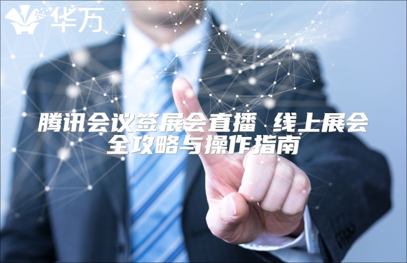 騰訊會議簽展會直播 線上展會全攻略與操作指南