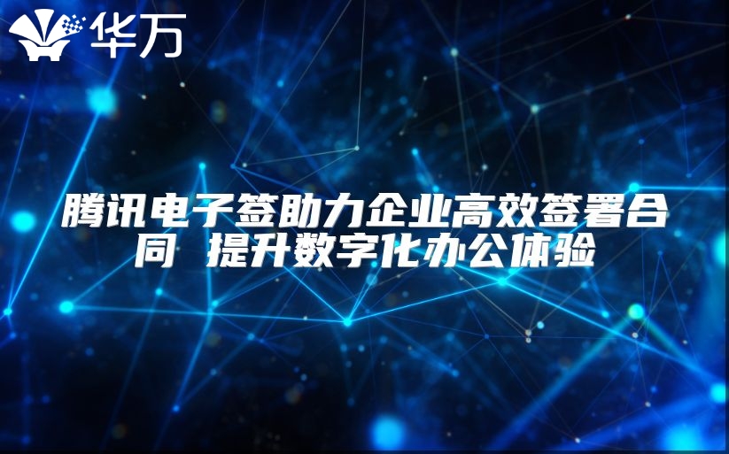 騰訊電子簽助力企業(yè)高效簽署合同 提升數(shù)字化辦公體驗