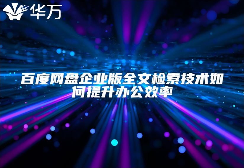 百度網(wǎng)盤(pán)企業(yè)版全文檢索技術(shù)如何提升辦公效率