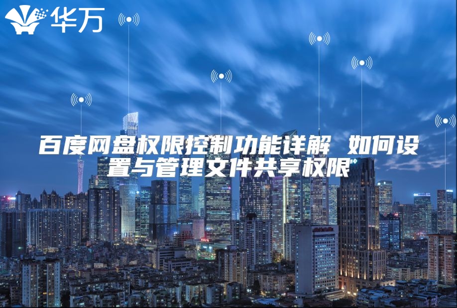 百度網盤權限控制功能詳解 如何設置與管理文件共享權限