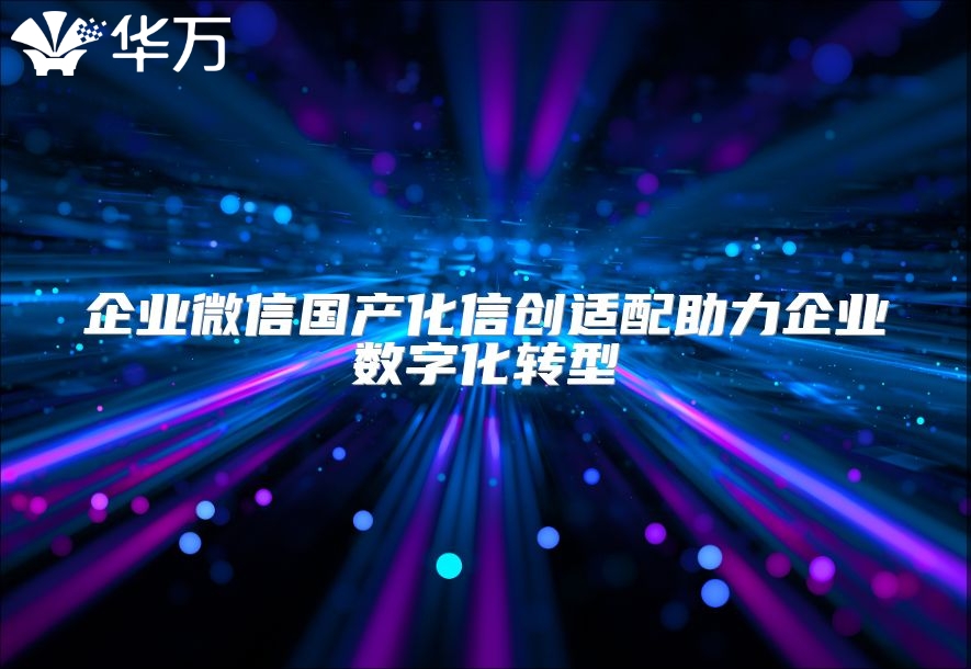 企業微信國產化信創適配助力企業數字化轉型