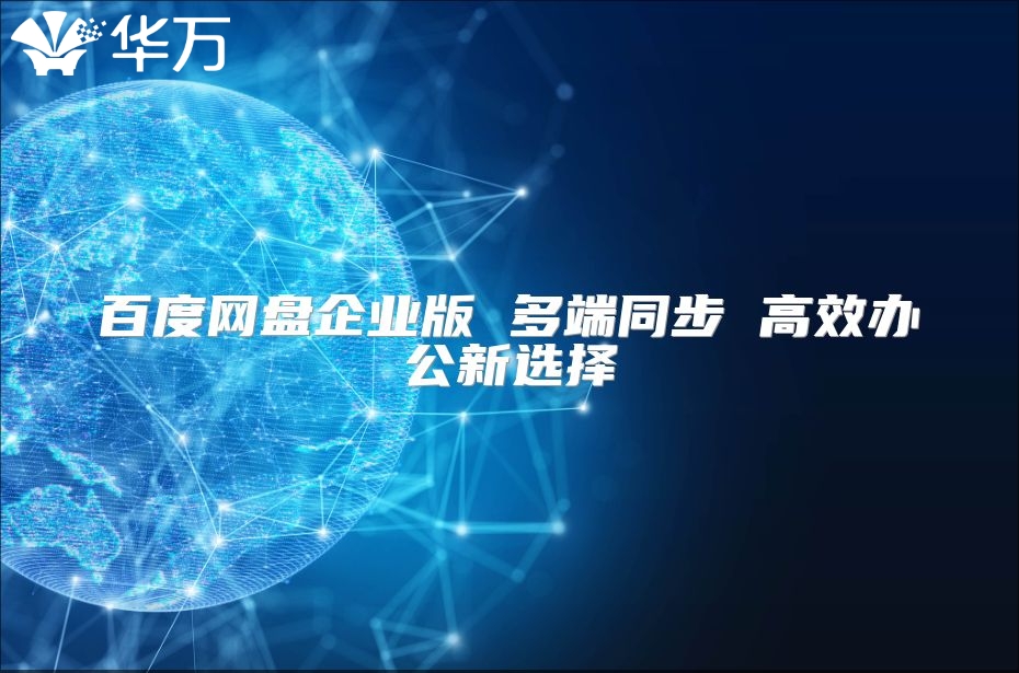 百度網(wǎng)盤(pán)企業(yè)版 多端同步 高效辦公新選擇