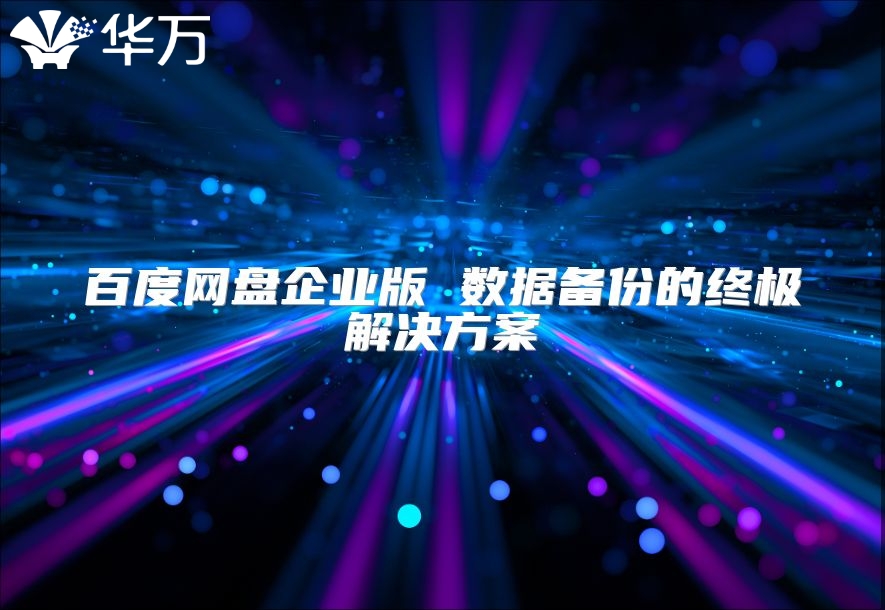 百度網(wǎng)盤企業(yè)版 數(shù)據(jù)備份的終極解決方案