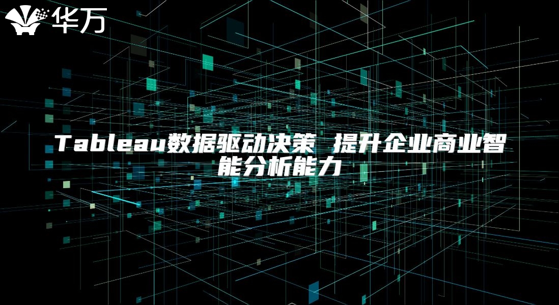 Tableau數(shù)據(jù)驅動決策 提升企業(yè)商業(yè)智能分析能力