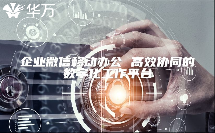 企業微信移動辦公 高效協同的數字化工作平臺