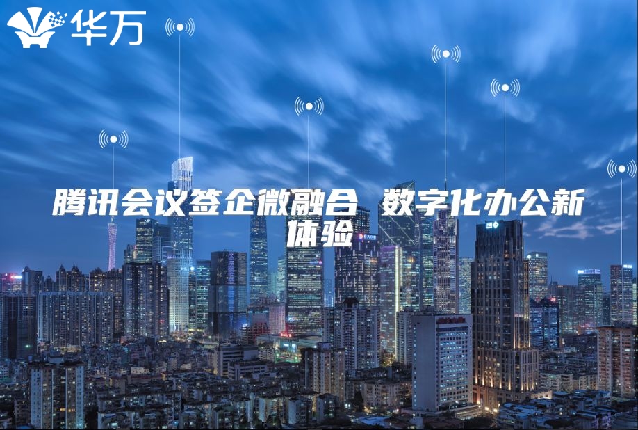 騰訊會議簽企微融合 數字化辦公新體驗