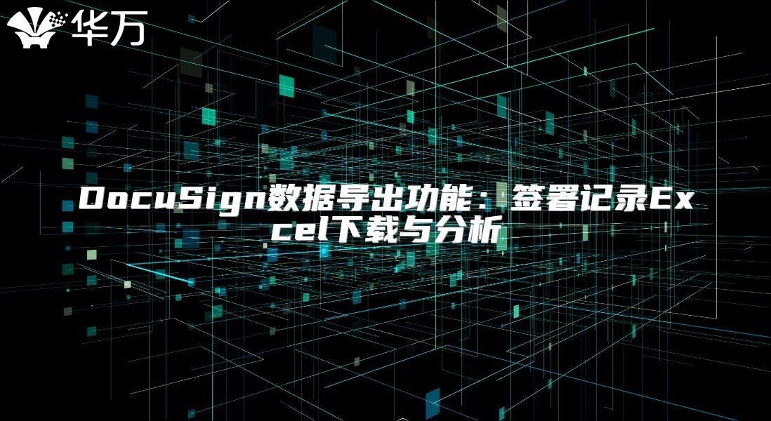 DocuSign數(shù)據(jù)導(dǎo)出功能：簽署記錄Excel下載與分析