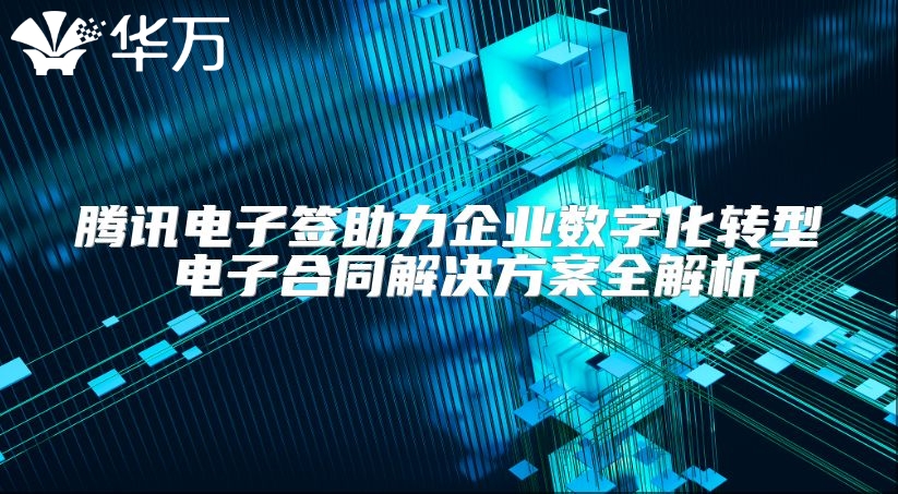 騰訊電子簽助力企業(yè)數(shù)字化轉(zhuǎn)型 電子合同解決方案全解析