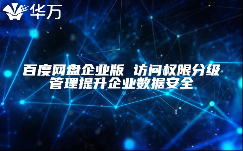 百度網盤企業版 訪問權限分級管理提升企業數據安全
