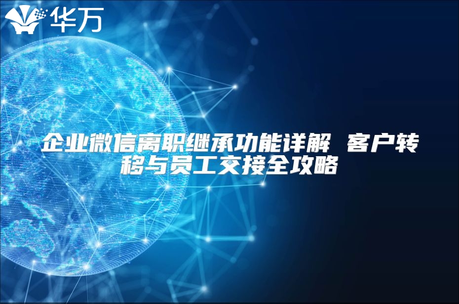 企業微信離職繼承功能詳解 客戶轉移與員工交接全攻略