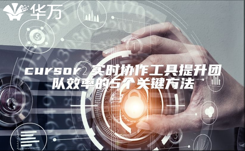 cursor 實(shí)時(shí)協(xié)作工具提升團(tuán)隊(duì)效率的5個(gè)關(guān)鍵方法
