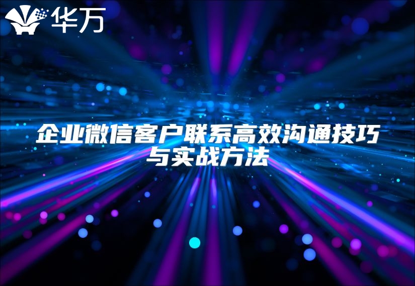 企業(yè)微信客戶聯(lián)系高效溝通技巧與實戰(zhàn)方法