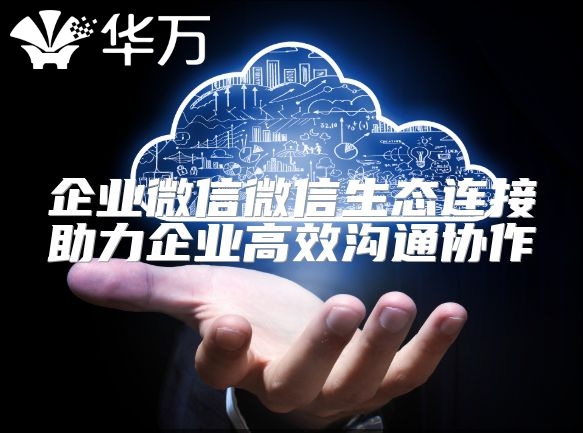 企業(yè)微信微信生態(tài)連接助力企業(yè)高效溝通協(xié)作
