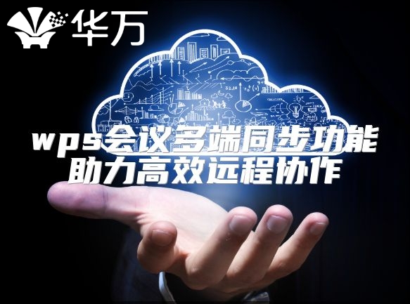 wps會(huì)議多端同步功能助力高效遠(yuǎn)程協(xié)作
