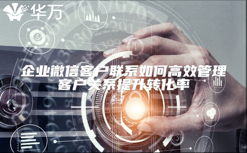 企業(yè)微信客戶聯(lián)系如何高效管理客戶關(guān)系提升轉(zhuǎn)化率