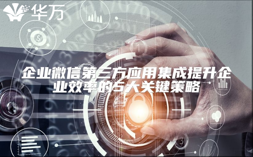 企業(yè)微信第三方應(yīng)用集成提升企業(yè)效率的5大關(guān)鍵策略