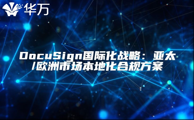 DocuSign國(guó)際化戰(zhàn)略：亞太/歐洲市場(chǎng)本地化合規(guī)方案