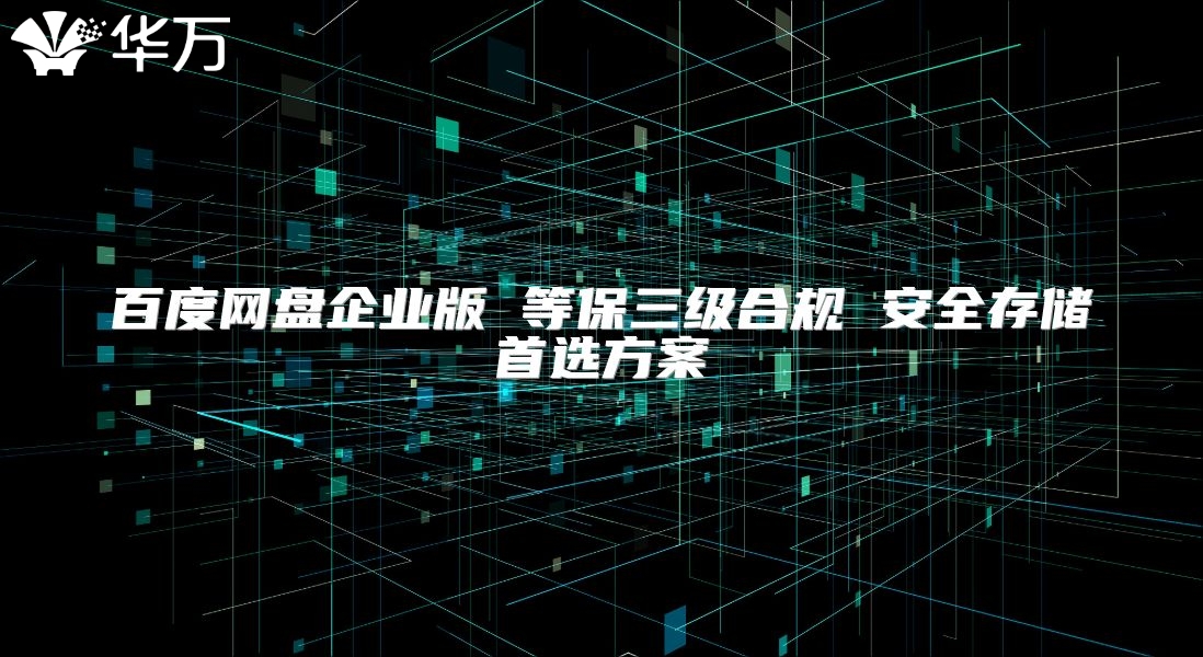 百度網(wǎng)盤企業(yè)版 等保三級(jí)合規(guī) 安全存儲(chǔ)首選方案