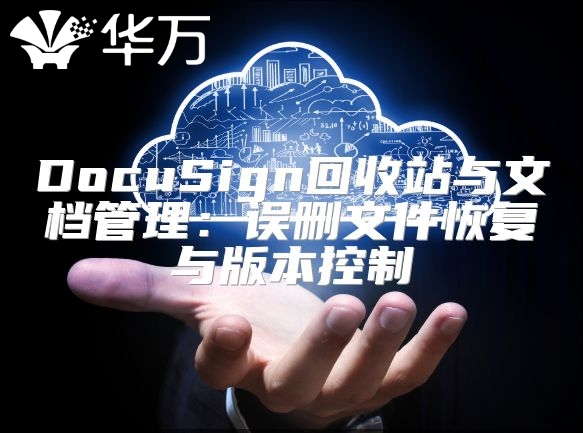 DocuSign回收站與文檔管理：誤刪文件恢復(fù)與版本控制