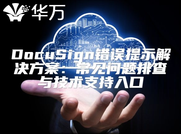 DocuSign錯誤提示解決方案：常見問題排查與技術(shù)支持入口