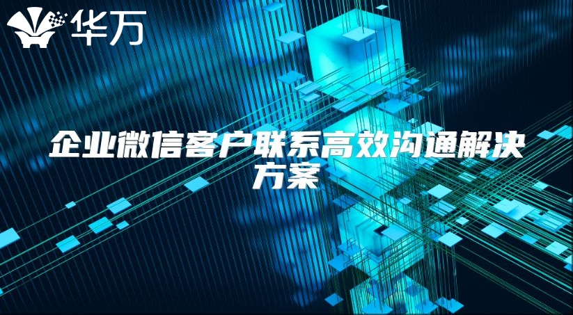 企業微信客戶聯系高效溝通解決方案