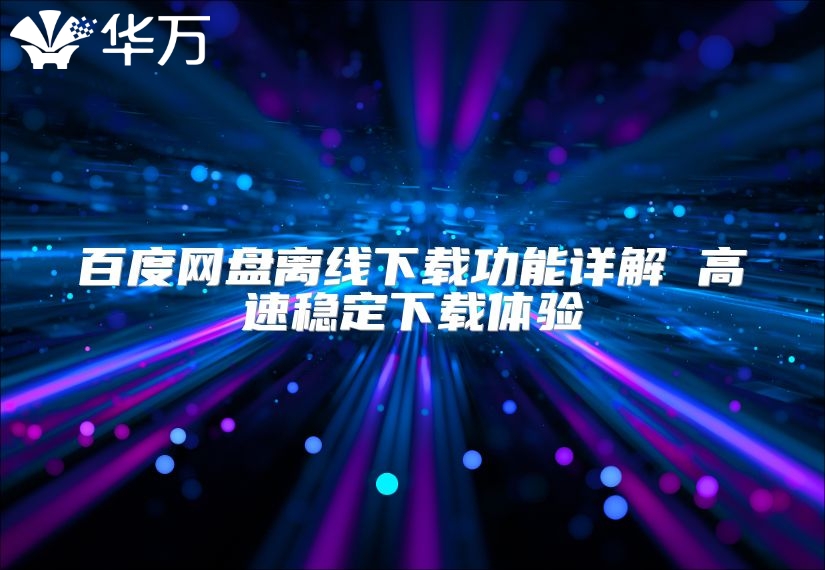 百度網(wǎng)盤(pán)離線(xiàn)下載功能詳解 高速穩(wěn)定下載體驗(yàn)