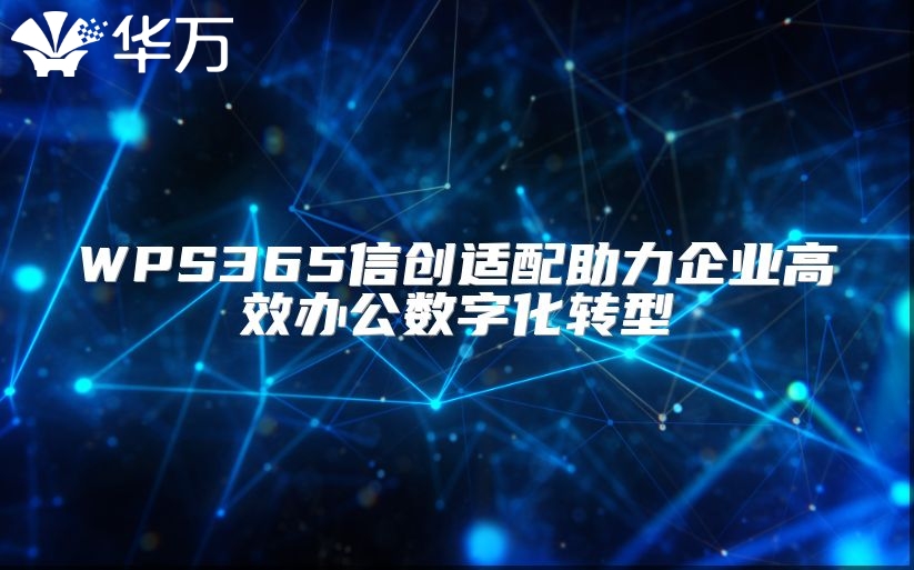 WPS365信創(chuàng)適配助力企業(yè)高效辦公數(shù)字化轉(zhuǎn)型