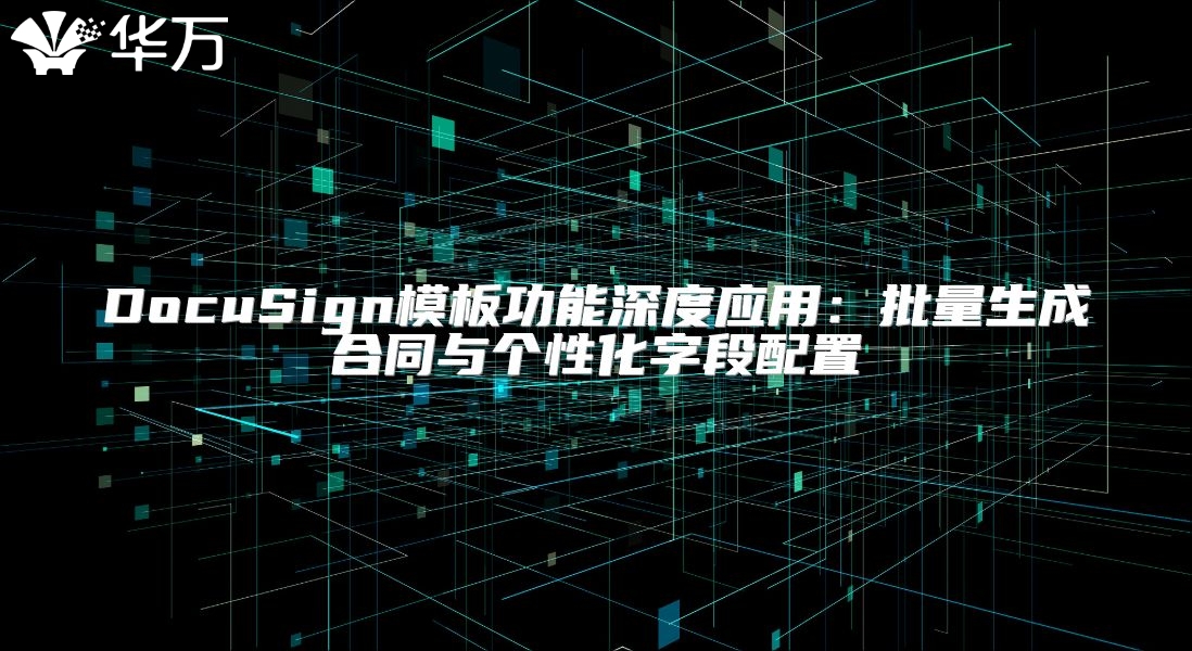 DocuSign模板功能深度應(yīng)用：批量生成合同與個性化字段配置