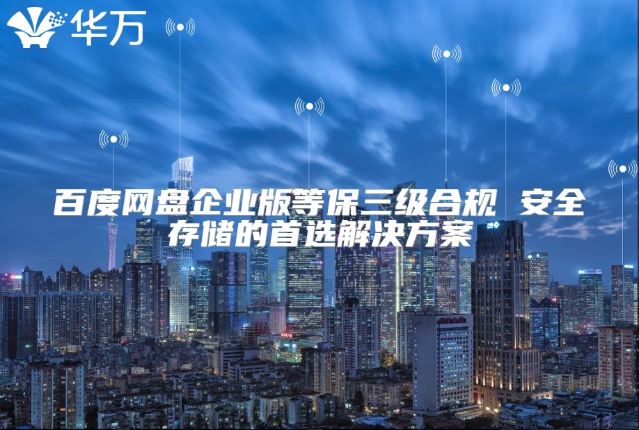 百度網(wǎng)盤企業(yè)版等保三級(jí)合規(guī) 安全存儲(chǔ)的首選解決方案