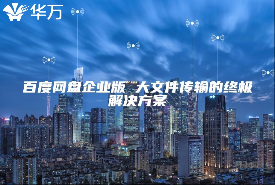 百度網(wǎng)盤企業(yè)版 大文件傳輸?shù)慕K極解決方案