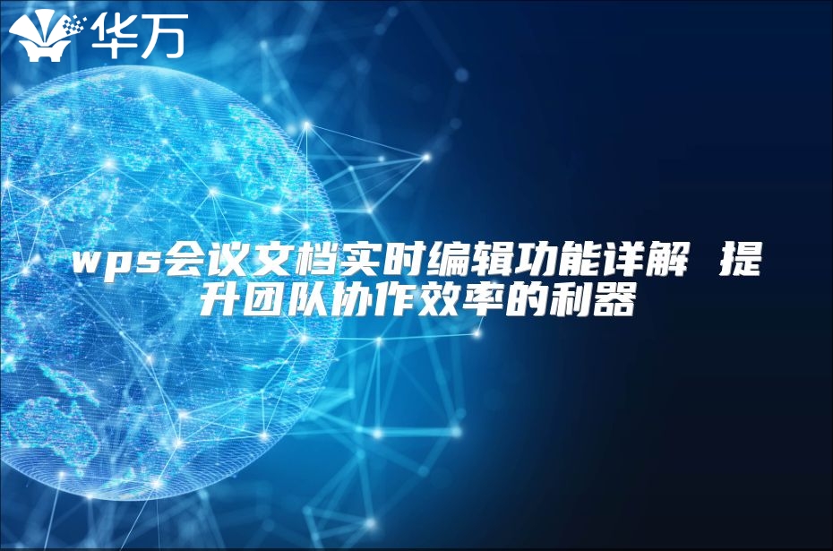 wps會議文檔實時編輯功能詳解 提升團(tuán)隊協(xié)作效率的利器