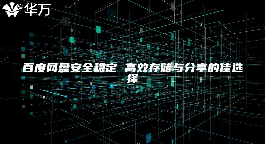 百度網盤安全穩定 高效存儲與分享的佳選擇