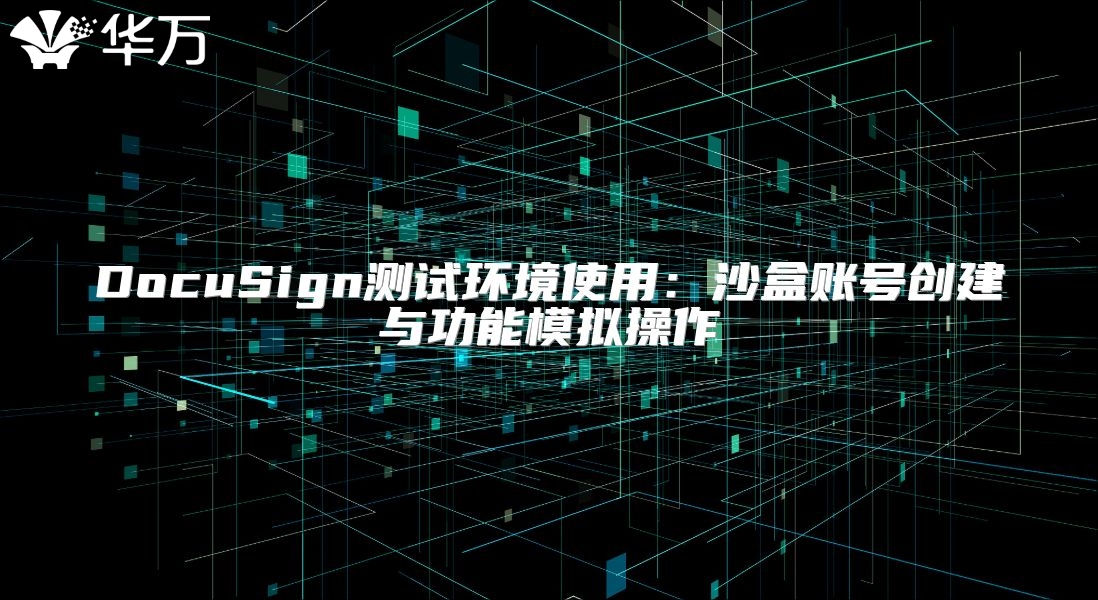 DocuSign測試環(huán)境使用：沙盒賬號創(chuàng)建與功能模擬操作