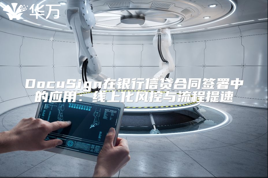 DocuSign在銀行信貸合同簽署中的應(yīng)用：線上化風(fēng)控與流程提速