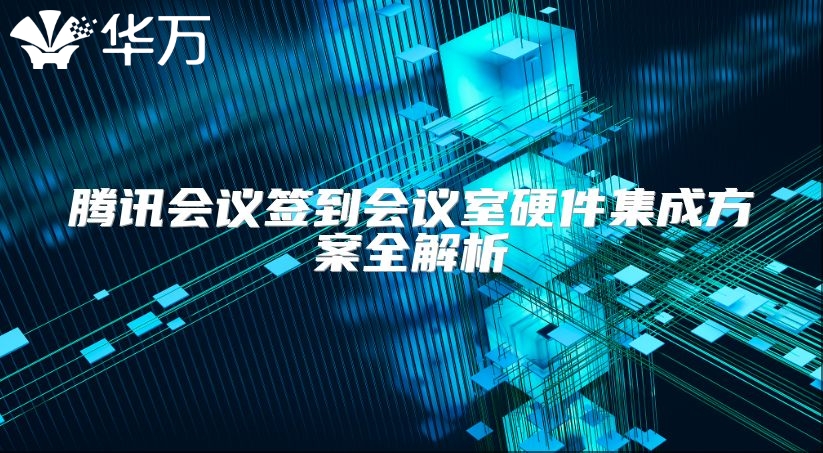 騰訊會議簽到會議室硬件集成方案全解析
