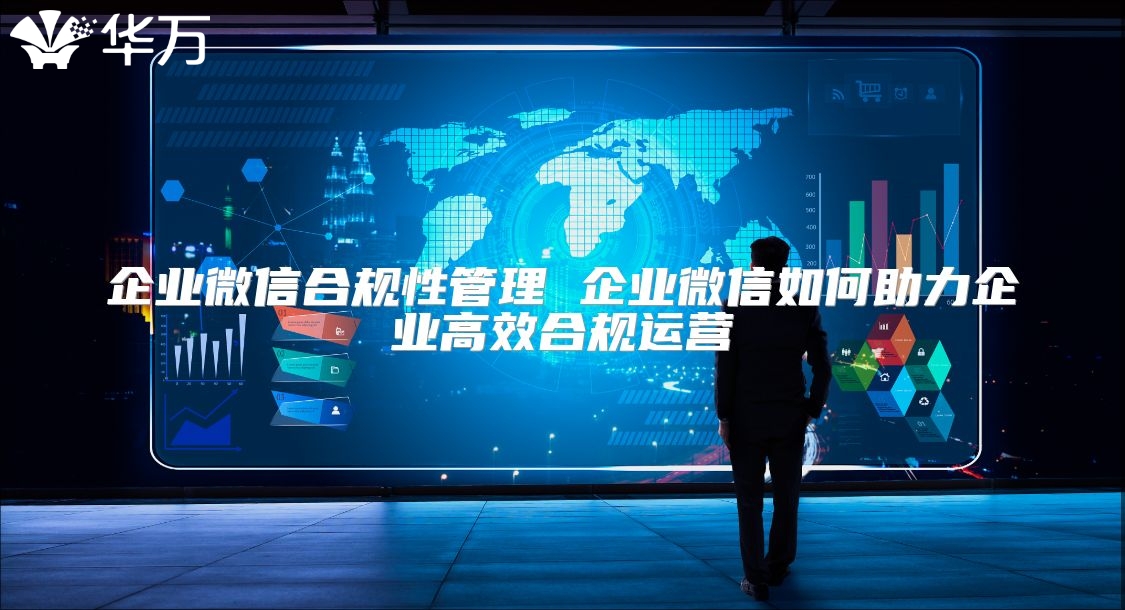 企業(yè)微信合規(guī)性管理 企業(yè)微信如何助力企業(yè)高效合規(guī)運營