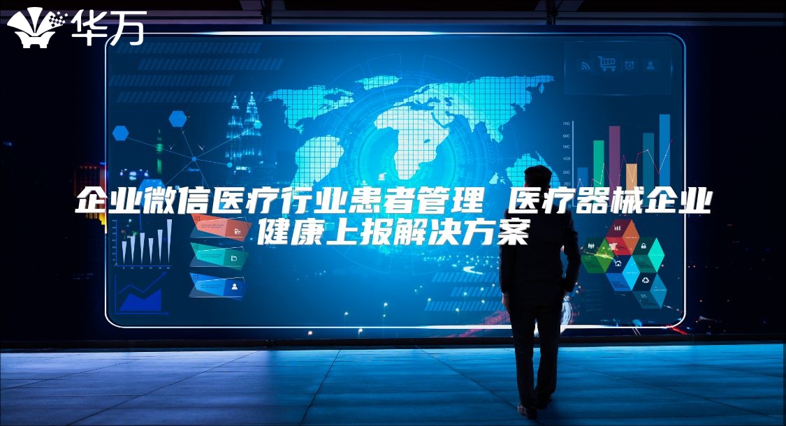 企業微信醫療行業患者管理 醫療器械企業健康上報解決方案