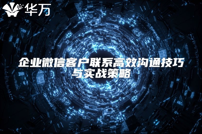 企業微信客戶聯系高效溝通技巧與實戰策略