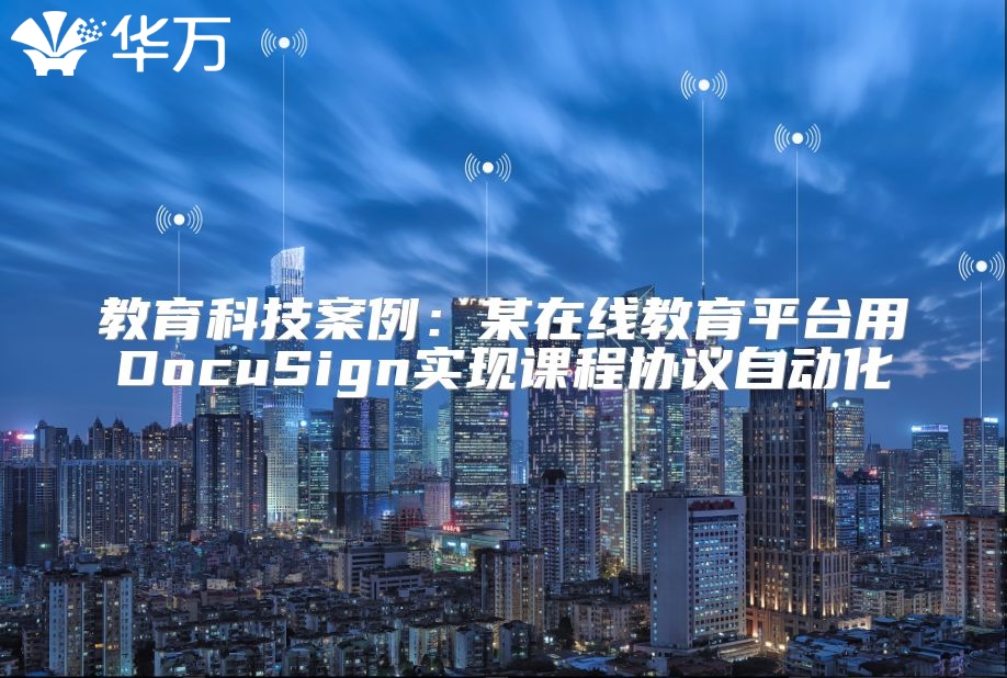 教育科技案例：某在線教育平臺用DocuSign實現課程協議自動化