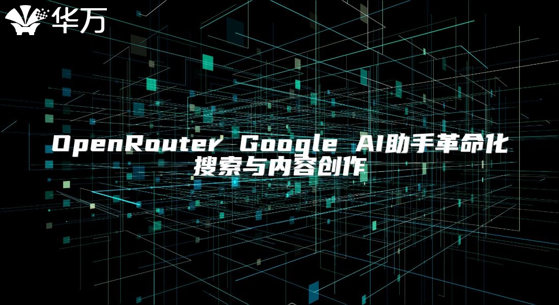 OpenRouter Google AI助手革命化搜索與內(nèi)容創(chuàng)作