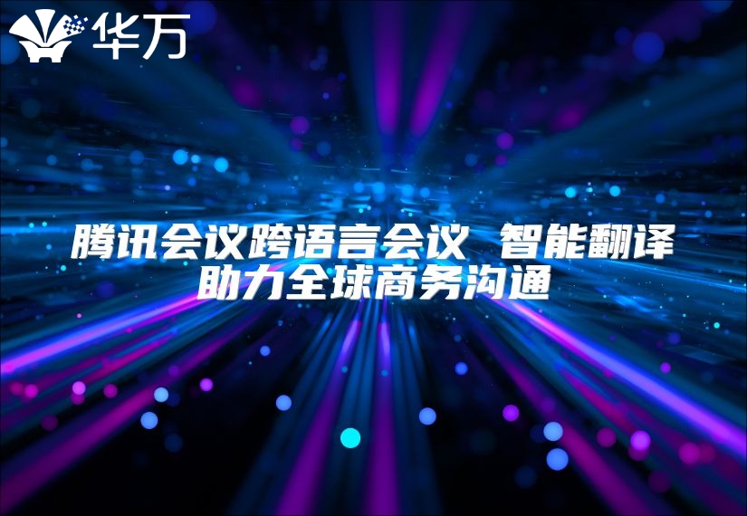 騰訊會議跨語言會議 智能翻譯助力全球商務(wù)溝通