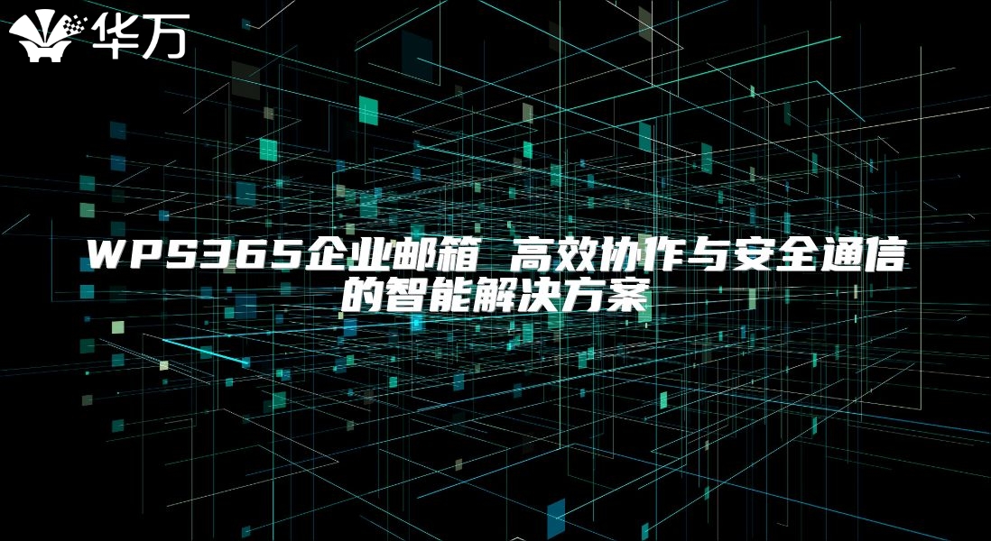 WPS365企業郵箱 高效協作與安全通信的智能解決方案