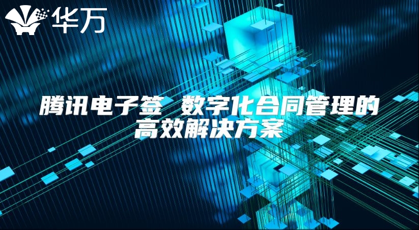 騰訊電子簽 數字化合同管理的高效解決方案