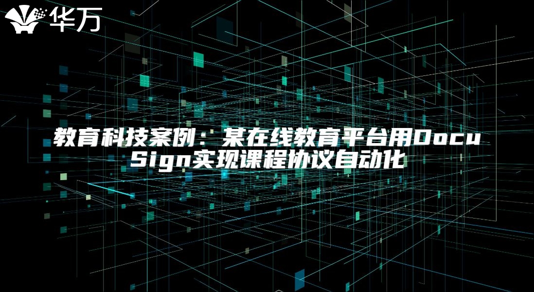 教育科技案例：某在線教育平臺(tái)用DocuSign實(shí)現(xiàn)課程協(xié)議自動(dòng)化