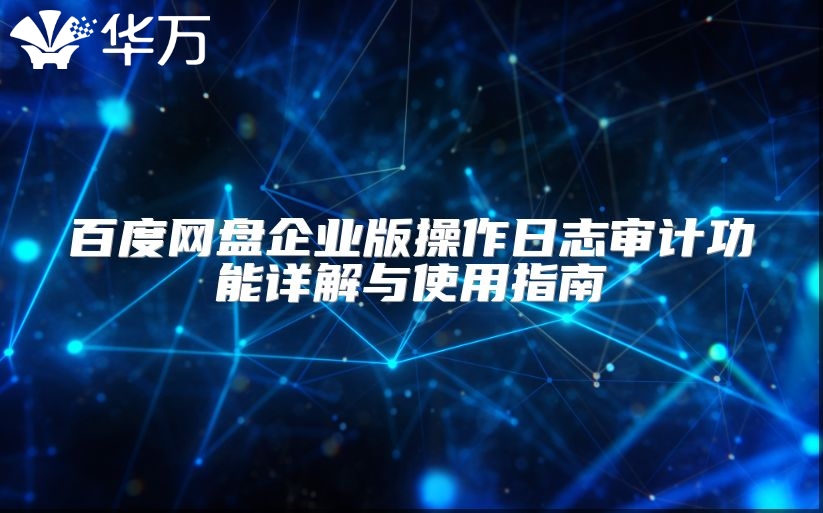 百度網盤企業版操作日志審計功能詳解與使用指南